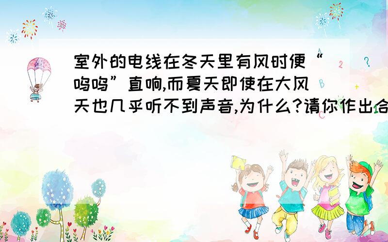 室外的电线在冬天里有风时便“呜呜”直响,而夏天即使在大风天也几乎听不到声音,为什么?请你作出合理的猜想,并设计一个实验,验证你的猜想.