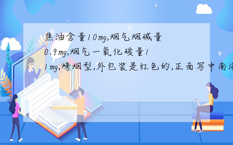 焦油含量10mg,烟气烟碱量0.9mg,烟气一氧化碳量11mg,烤烟型,外包装是红色的,正面写中南海,反面写流水