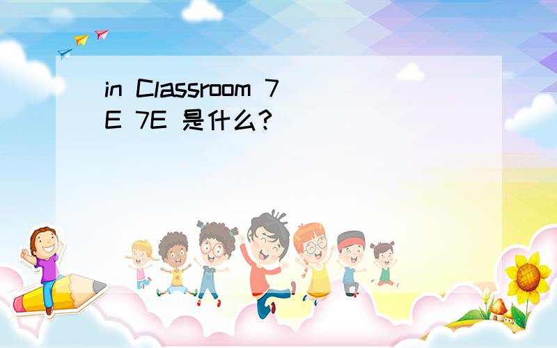 in Classroom 7E 7E 是什么?