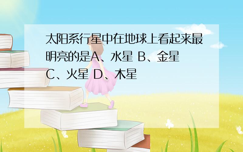 太阳系行星中在地球上看起来最明亮的是A、水星 B、金星 C、火星 D、木星