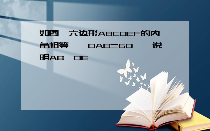 如图,六边形ABCDEF的内角相等,∠DAB=60°,说明AB∥DE