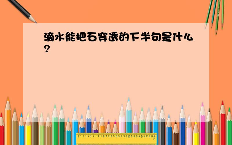 滴水能把石穿透的下半句是什么?