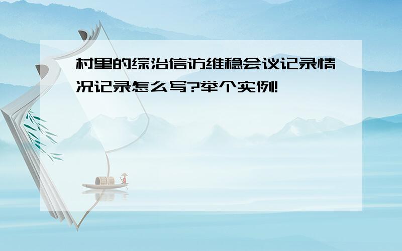 村里的综治信访维稳会议记录情况记录怎么写?举个实例!