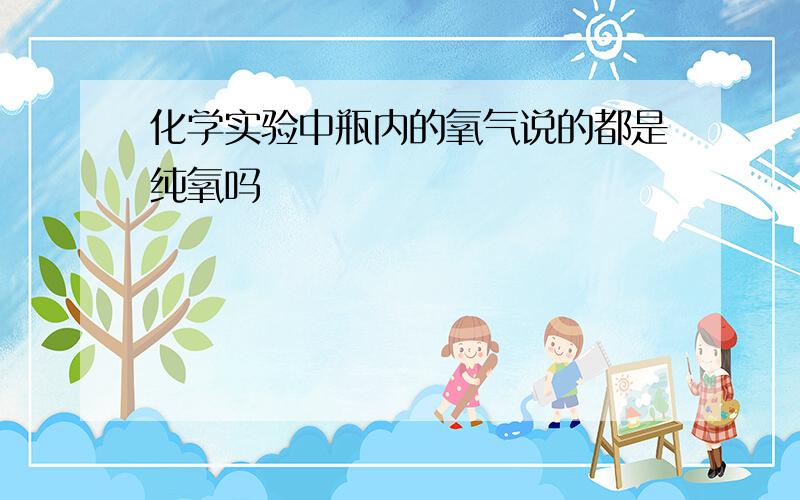 化学实验中瓶内的氧气说的都是纯氧吗