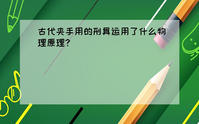 古代夹手用的刑具运用了什么物理原理?