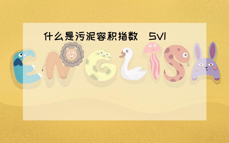 什么是污泥容积指数（SVI）