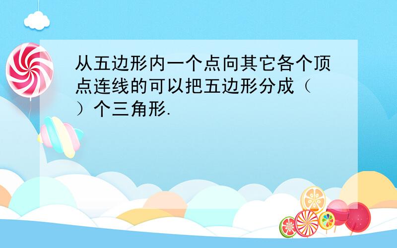 从五边形内一个点向其它各个顶点连线的可以把五边形分成（ ）个三角形.