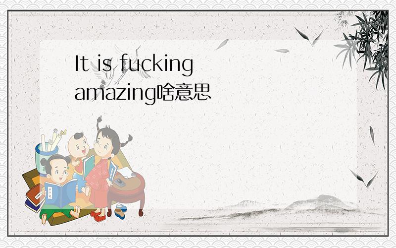 It is fucking amazing啥意思