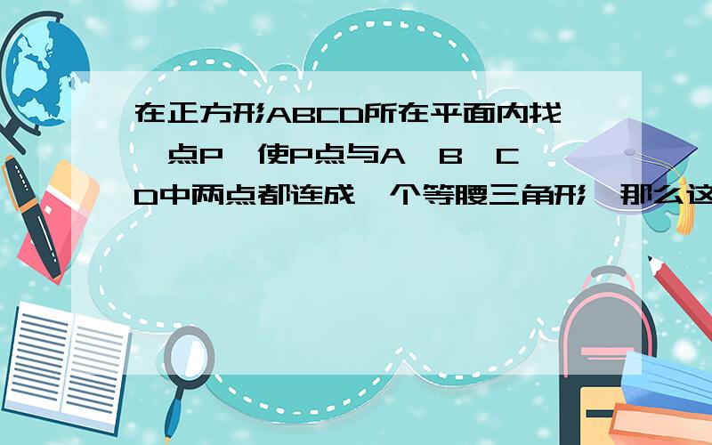 在正方形ABCD所在平面内找一点P,使P点与A、B、C、D中两点都连成一个等腰三角形,那么这样的P点有多少个?