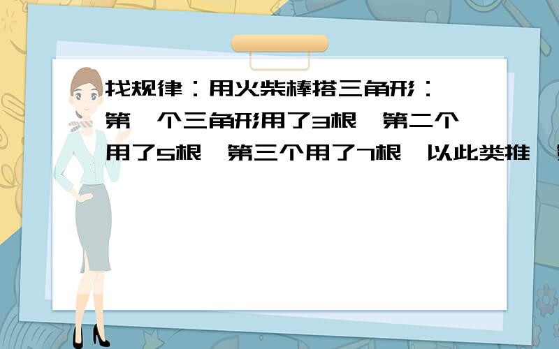 找规律：用火柴棒搭三角形： 第一个三角形用了3根,第二个用了5根,第三个用了7根,以此类推,第n个用了—