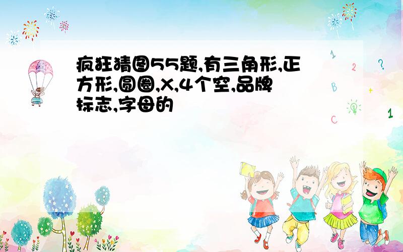 疯狂猜图55题,有三角形,正方形,圆圈,X,4个空,品牌标志,字母的