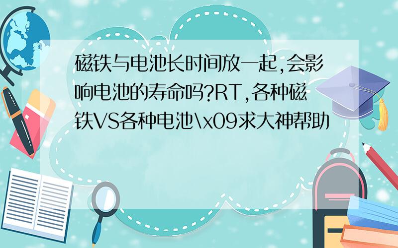 磁铁与电池长时间放一起,会影响电池的寿命吗?RT,各种磁铁VS各种电池\x09求大神帮助