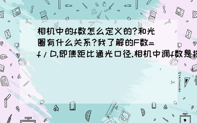 相机中的f数怎么定义的?和光圈有什么关系?我了解的F数=f/D,即焦距比通光口径.相机中调f数是按照某一个焦距改变D还是根据不同的焦距改变D呢?