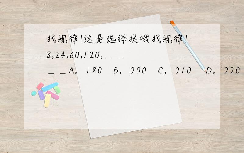 找规律!这是选择提哦找规律!8,24,60,120,＿＿＿＿A：180   B：200   C：210    D：220