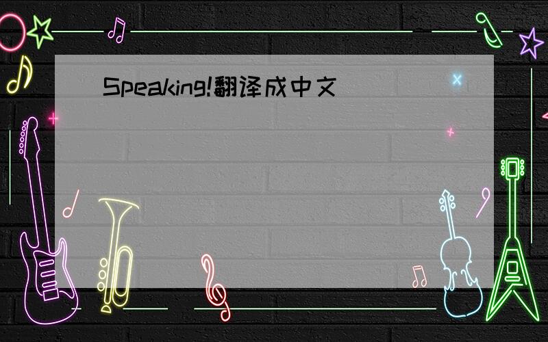 Speaking!翻译成中文