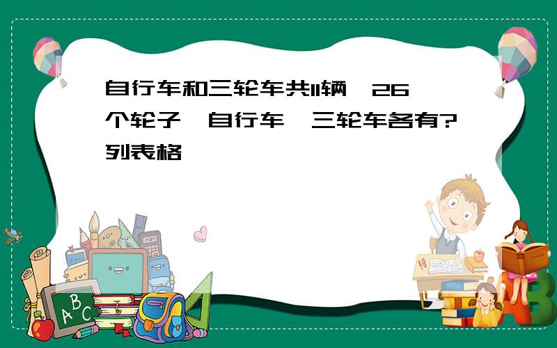 自行车和三轮车共11辆,26个轮子,自行车,三轮车各有?列表格