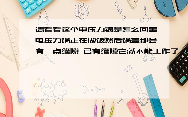 请看看这个电压力锅是怎么回事电压力锅正在做饭然后锅盖那会有一点缝隙 已有缝隙它就不能工作了 必须把压力放完后再开电压力锅 继续开始做饭 才能把饭做好 这是怎么回事啊