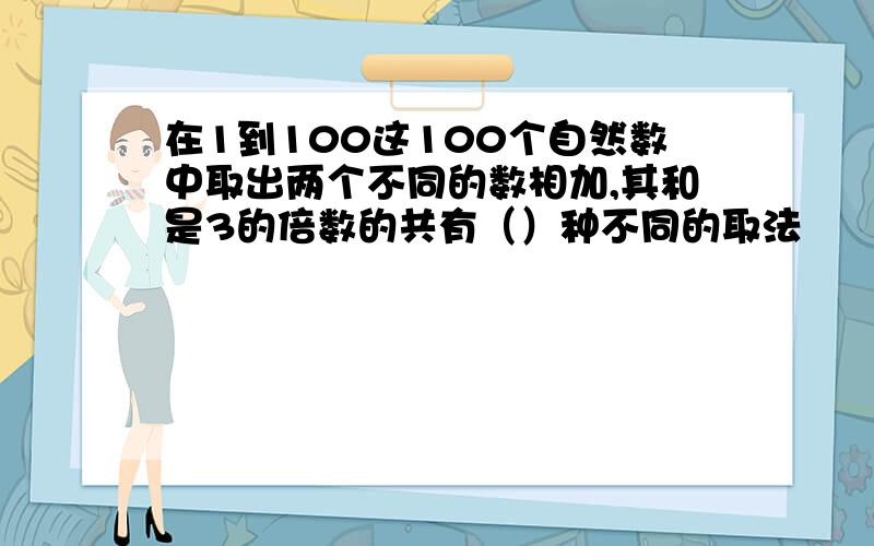 在1到100这100个自然数中取出两个不同的数相加,其和是3的倍数的共有（）种不同的取法