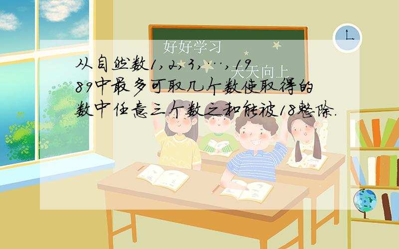 从自然数1,2,3,…,1989中最多可取几个数使取得的数中任意三个数之和能被18整除.