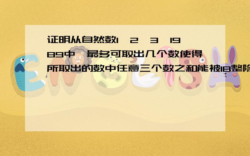 证明从自然数1,2,3…1989中,最多可取出几个数使得所取出的数中任意三个数之和能被18整除