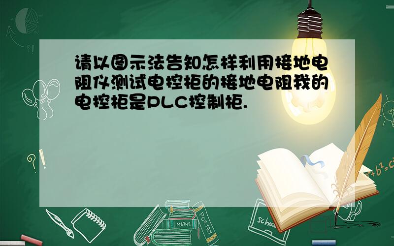 请以图示法告知怎样利用接地电阻仪测试电控柜的接地电阻我的电控柜是PLC控制柜.