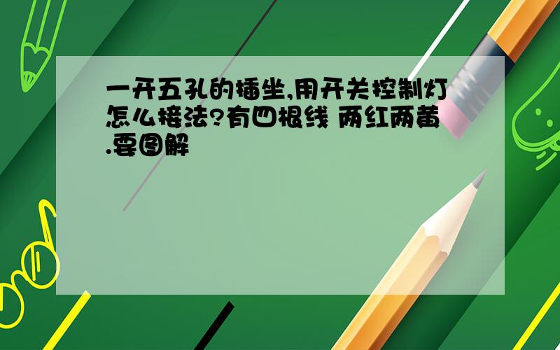 一开五孔的插坐,用开关控制灯怎么接法?有四根线 两红两黄.要图解