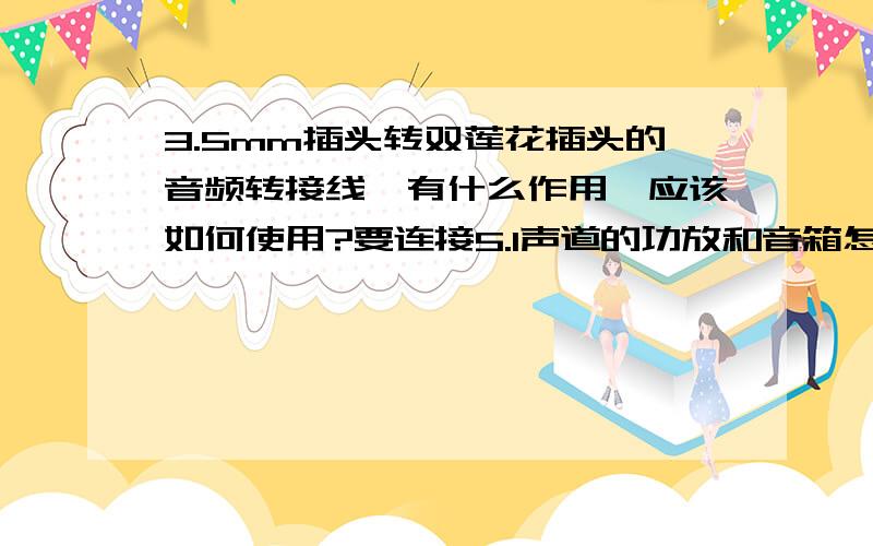 3.5mm插头转双莲花插头的音频转接线,有什么作用,应该如何使用?要连接5.1声道的功放和音箱怎么连接呢?