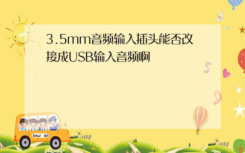 3.5mm音频输入插头能否改接成USB输入音频啊