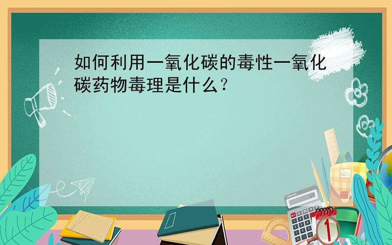 如何利用一氧化碳的毒性一氧化碳药物毒理是什么？