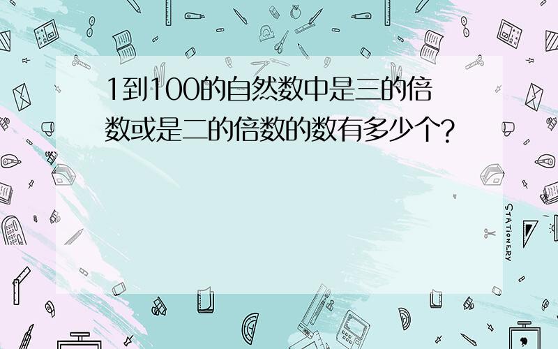 1到100的自然数中是三的倍数或是二的倍数的数有多少个?