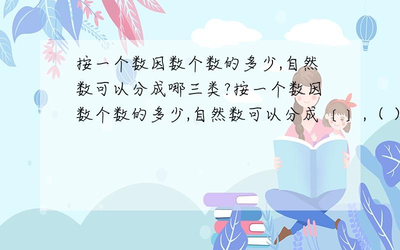 按一个数因数个数的多少,自然数可以分成哪三类?按一个数因数个数的多少,自然数可以分成〔 〕,（ ）,（ ）.