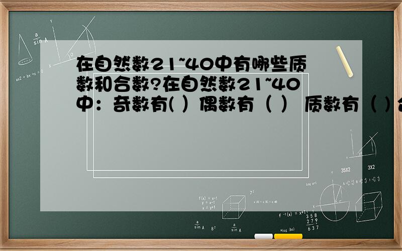 在自然数21~40中有哪些质数和合数?在自然数21~40中：奇数有( ）偶数有（ ） 质数有（ ) 合数有（ ） 是3的倍数的有（ ） 有因数5的有（ ）即使2又是3的倍数的数（ ）既有因数2又是因数5的 数