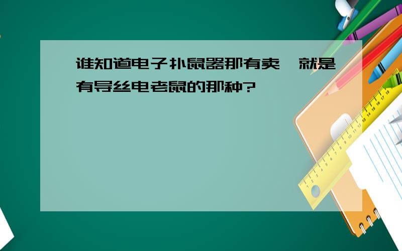 谁知道电子扑鼠器那有卖,就是有导丝电老鼠的那种?