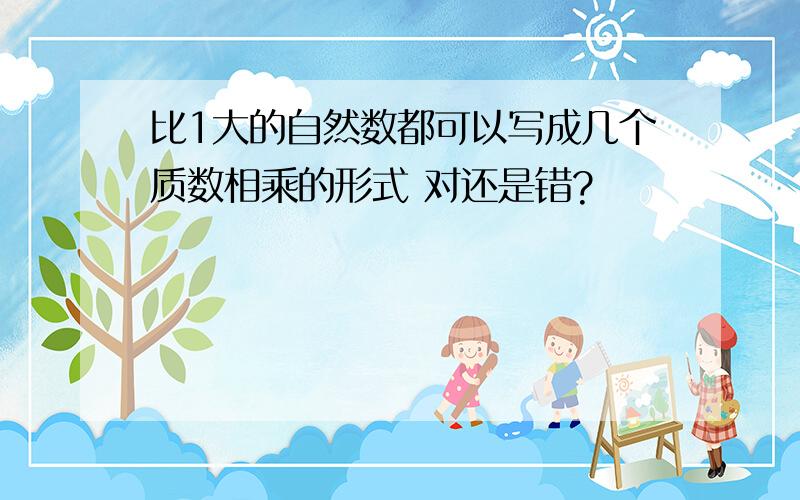 比1大的自然数都可以写成几个质数相乘的形式 对还是错?