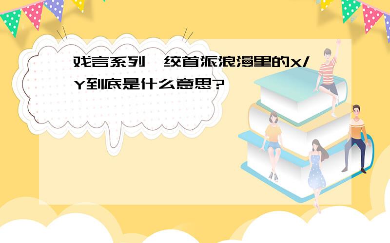 戏言系列,绞首派浪漫里的X/Y到底是什么意思?