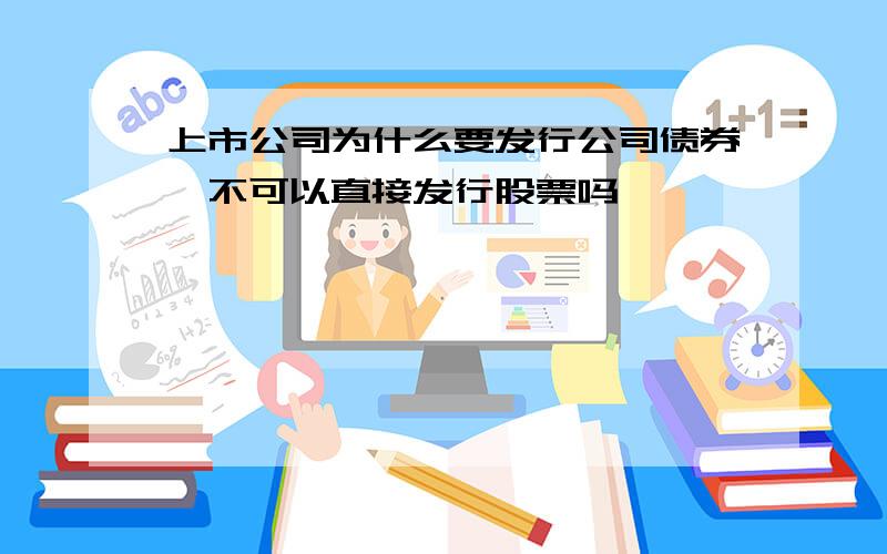 上市公司为什么要发行公司债券,不可以直接发行股票吗