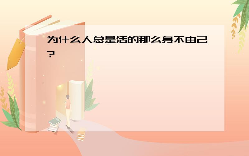 为什么人总是活的那么身不由己?