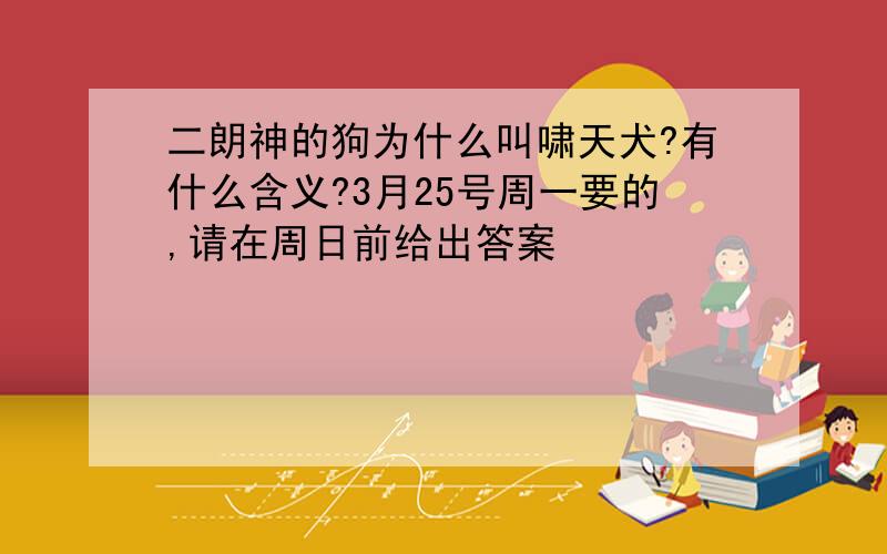 二朗神的狗为什么叫啸天犬?有什么含义?3月25号周一要的,请在周日前给出答案