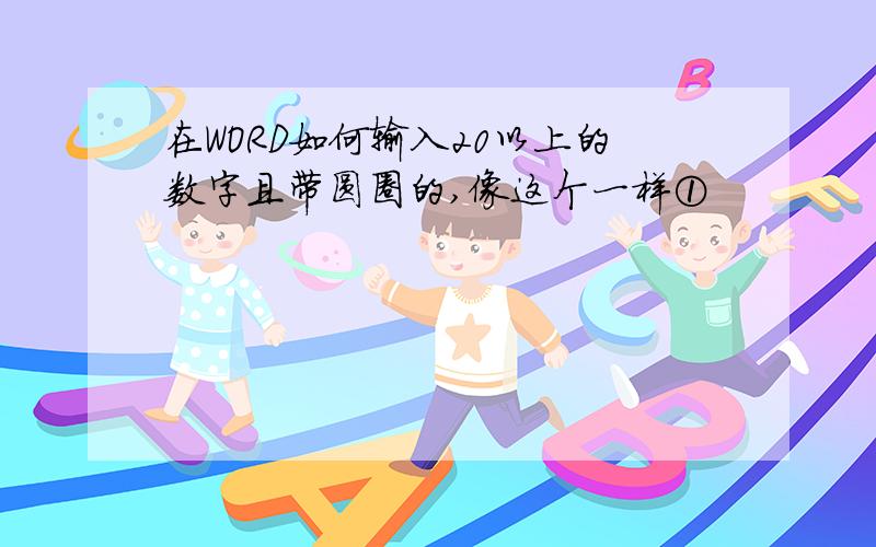 在WORD如何输入20以上的数字且带圆圈的,像这个一样①