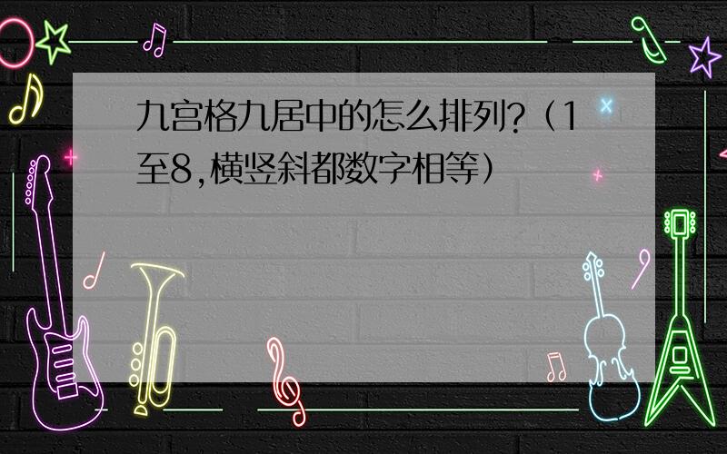 九宫格九居中的怎么排列?（1至8,横竖斜都数字相等）