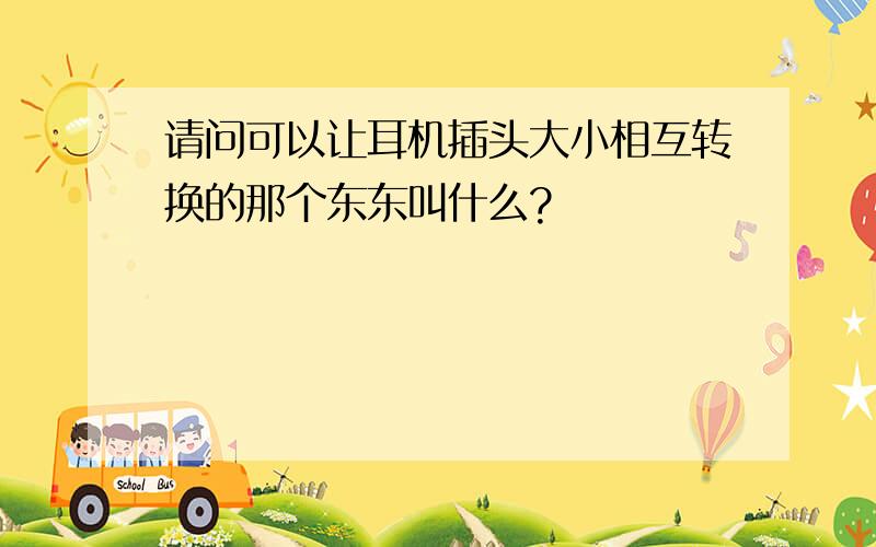 请问可以让耳机插头大小相互转换的那个东东叫什么?