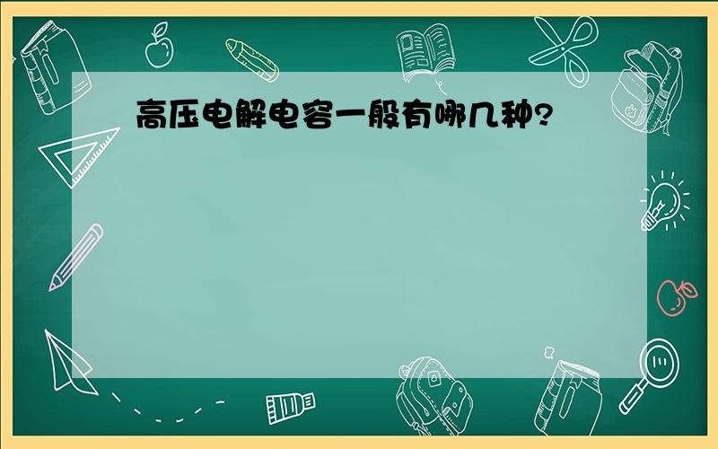 高压电解电容一般有哪几种?