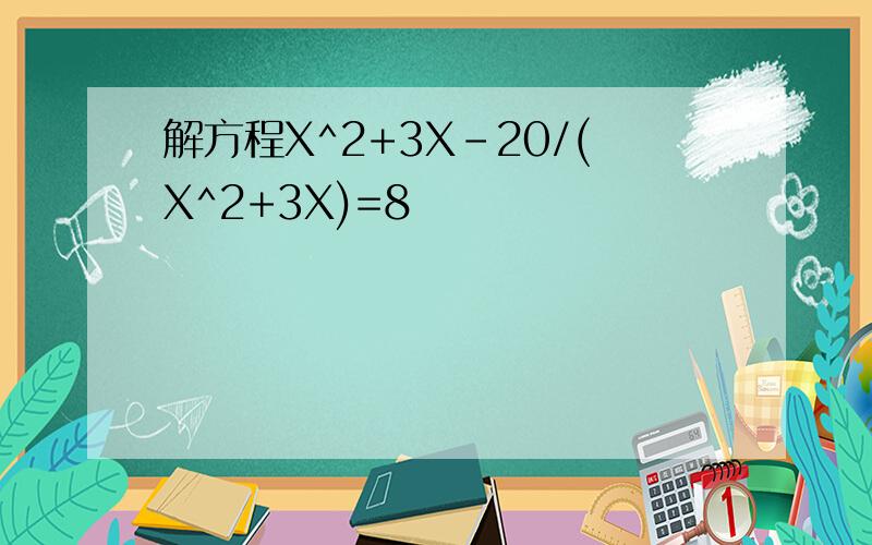 解方程X^2+3X-20/(X^2+3X)=8