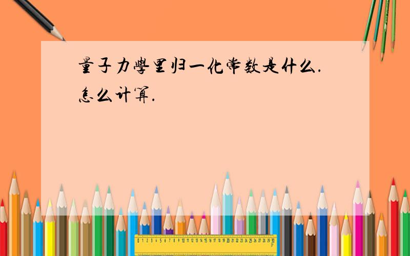 量子力学里归一化常数是什么.怎么计算.