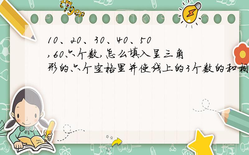 10、20、30、40、50,60六个数,怎么填入呈三角形的六个空格里并使线上的3个数的和相等