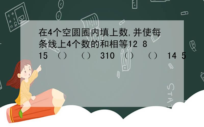 在4个空圆圈内填上数,并使每条线上4个数的和相等12 815 （） （） 310 （） （） 14 5