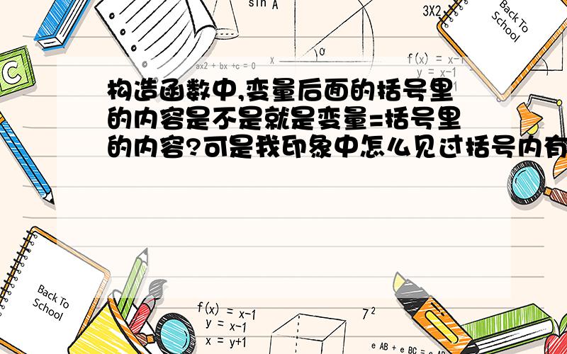 构造函数中,变量后面的括号里的内容是不是就是变量=括号里的内容?可是我印象中怎么见过括号内有2参数?例：class A{private:int aaa;public:A(int a):aaa(a){}};请问是不是就是aaa=a的意思?如果括号里有