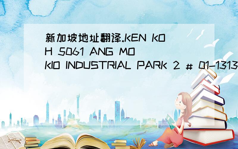 新加坡地址翻译.KEN KOH 5061 ANG MO KIO INDUSTRIAL PARK 2 # 01-1313 SINGAPORE 569564