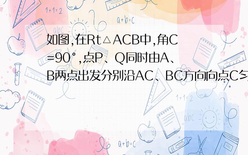 如图,在Rt△ACB中,角C=90°,点P、Q同时由A、B两点出发分别沿AC、BC方向向点C匀速移动,它们的速度都是1m/s.多少时间后△PCQ的面积为Rt△ACB面积的一半?错了 打错了 是AC长为8m BC长为6m 1