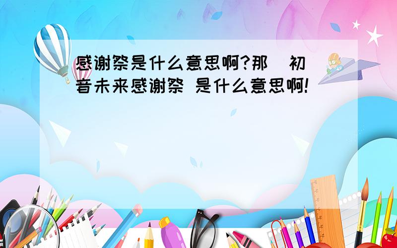 感谢祭是什么意思啊?那  初音未来感谢祭 是什么意思啊!